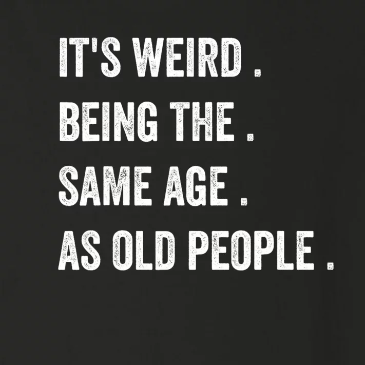 Its Weird Being The Same Age As Old People Toddler Long Sleeve Shirt