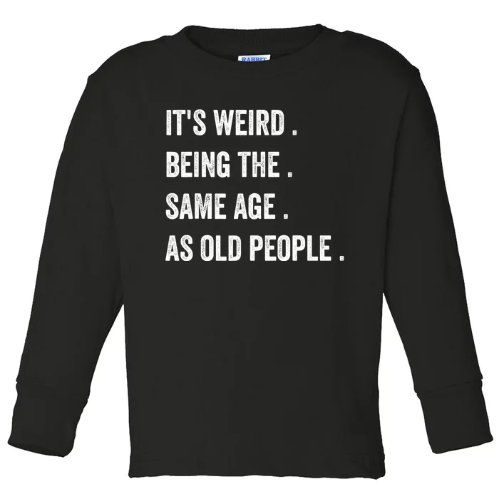 Its Weird Being The Same Age As Old People Toddler Long Sleeve Shirt