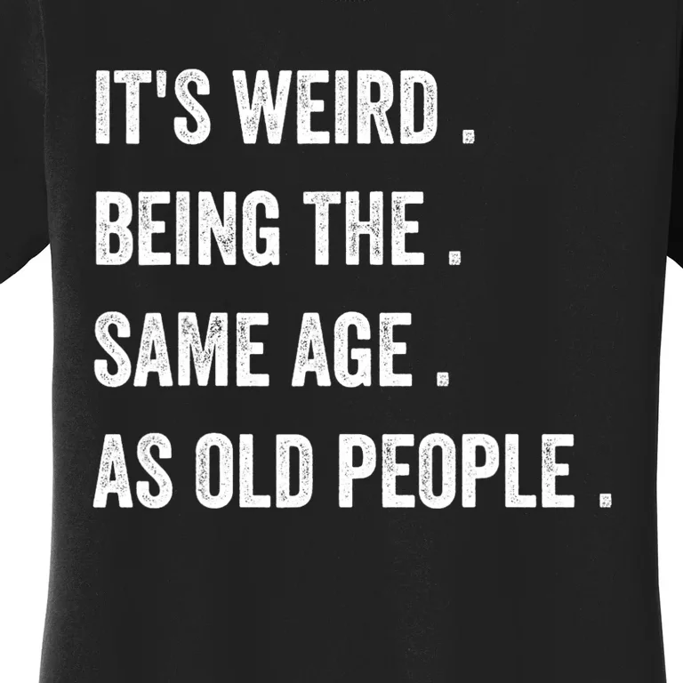 Its Weird Being The Same Age As Old People Women's T-Shirt