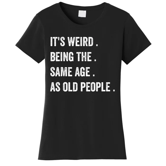 Its Weird Being The Same Age As Old People Women's T-Shirt