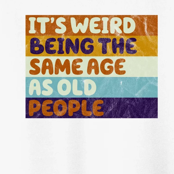 It's Weird Being The Same Age As Old People Funny Toddler T-Shirt