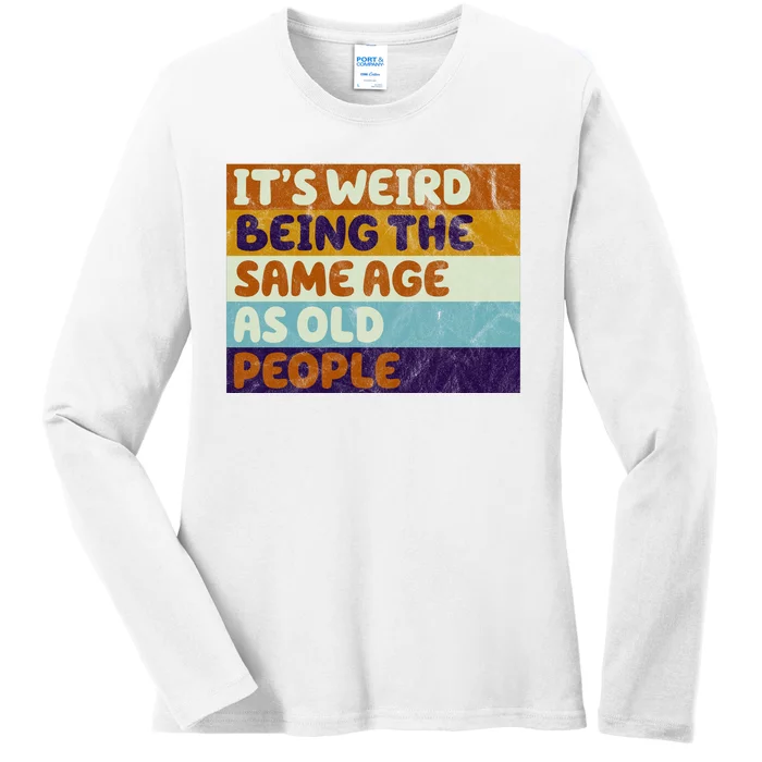 It's Weird Being The Same Age As Old People Funny Ladies Long Sleeve Shirt