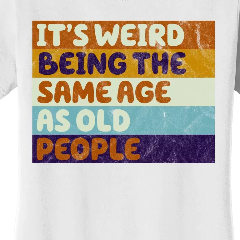 It's Weird Being The Same Age As Old People Funny Women's T-Shirt