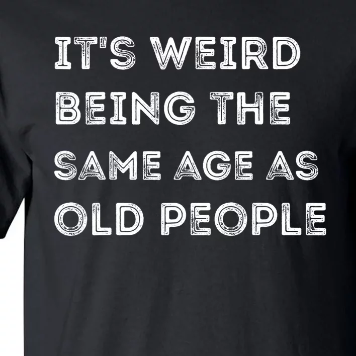 Its Weird Being The Same Age As Old People Tall T-Shirt