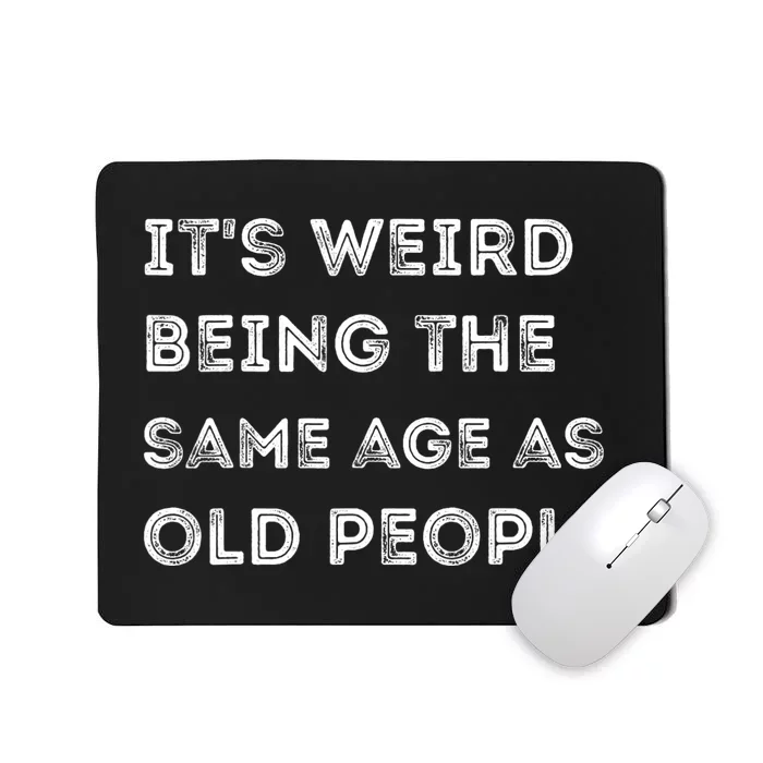 Its Weird Being The Same Age As Old People Mousepad