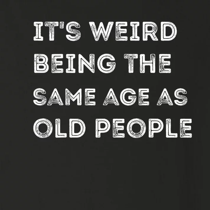 Its Weird Being The Same Age As Old People Toddler Long Sleeve Shirt