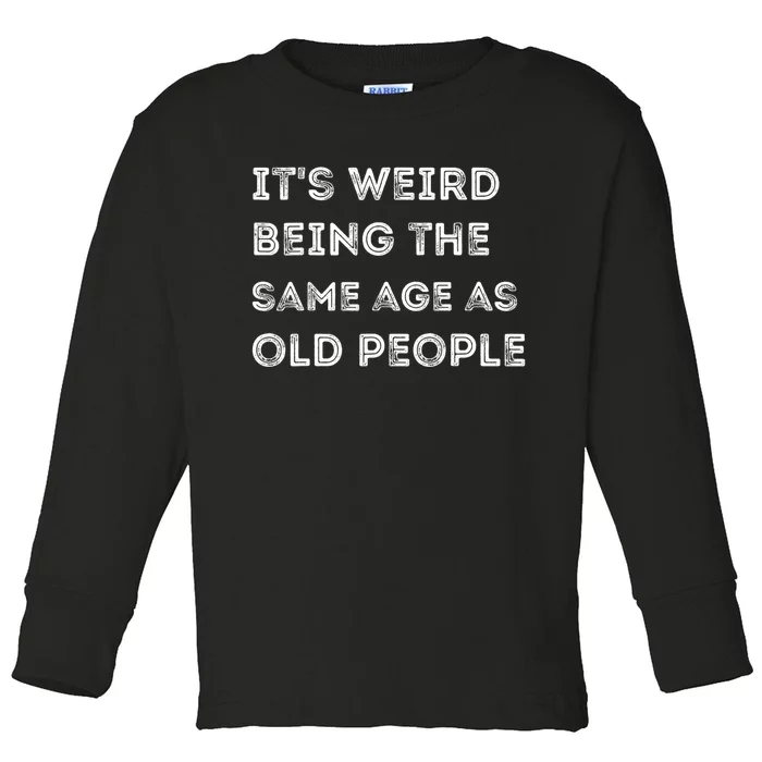 Its Weird Being The Same Age As Old People Toddler Long Sleeve Shirt