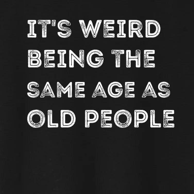 Its Weird Being The Same Age As Old People Women's Crop Top Tee