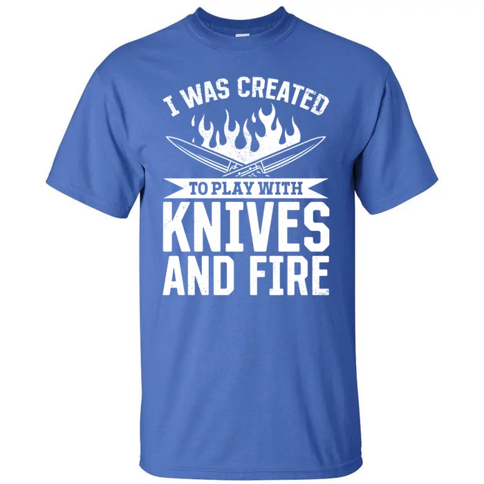 I Was Created To Play With Knives And Fire Kitchen Chef Cook Gift Tall T-Shirt