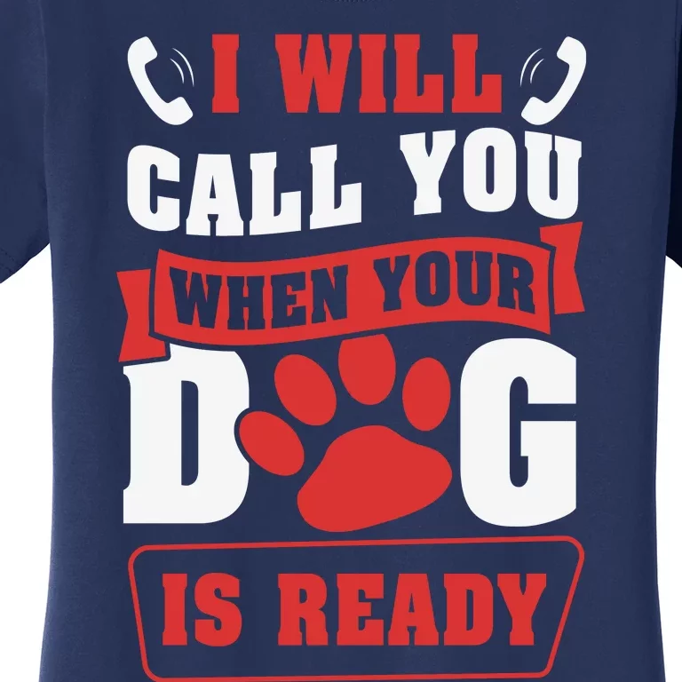 I Will Call You When Your Dog Is Ready Funny Dog Lover Funny Dog Paws Slogans Women's T-Shirt