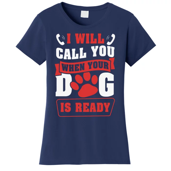 I Will Call You When Your Dog Is Ready Funny Dog Lover Funny Dog Paws Slogans Women's T-Shirt