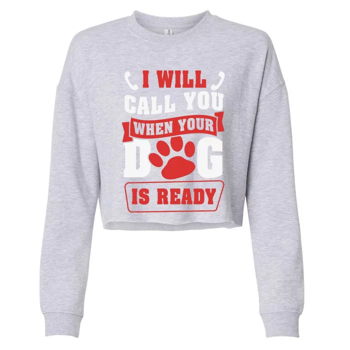 I Will Call You When Your Dog Is Ready Funny Dog Lover Funny Dog Paws Slogans Cropped Pullover Crew