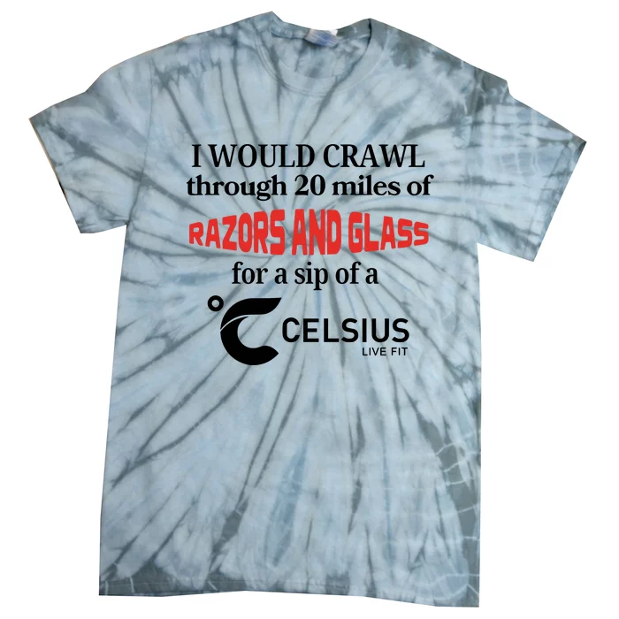 I Would Crawl Through 20 Miles Of Razors & Glass For A Sip Of A Celsius Live Fit Tie-Dye T-Shirt