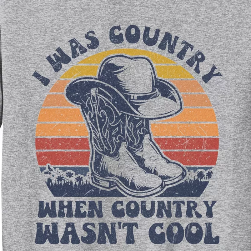 I Was Country When Country Wasnt Cool Cowboy Hat Western Tall Sweatshirt