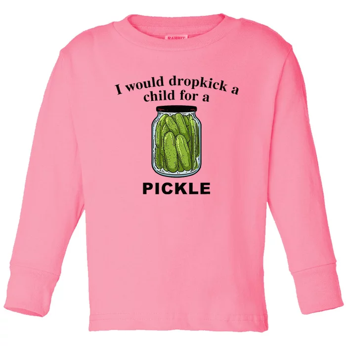 I Would Dropkick A Child For A Pickle Toddler Long Sleeve Shirt