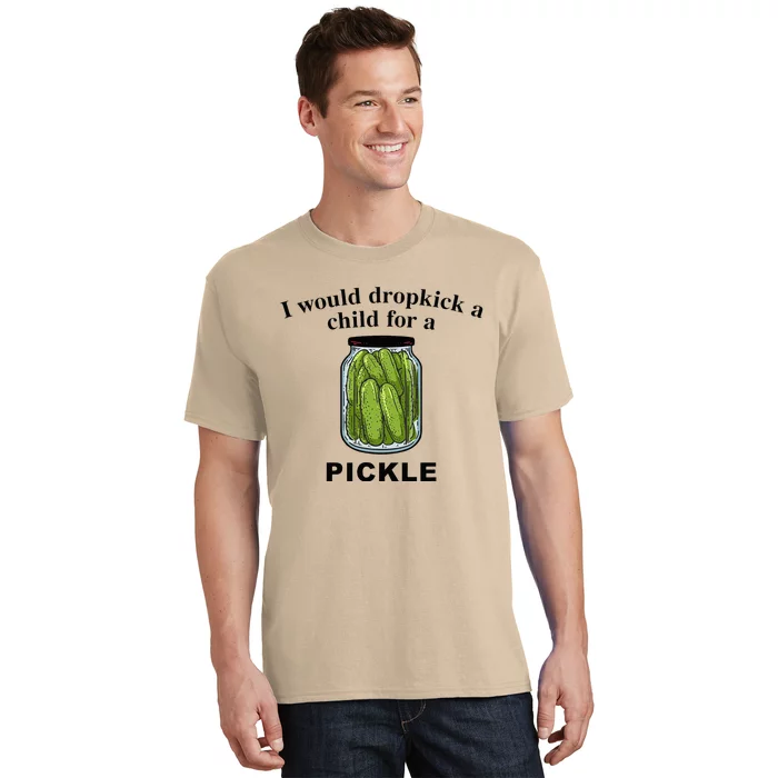 I Would Dropkick A Child For A Pickle T-Shirt