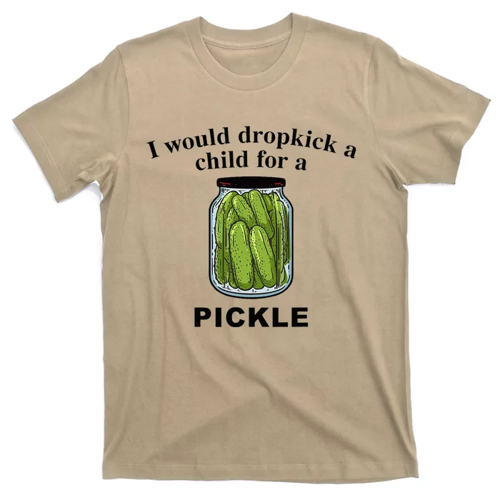 I Would Dropkick A Child For A Pickle T-Shirt