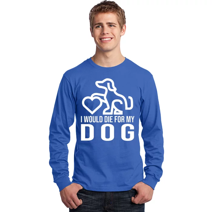 I Would Die For My Dog Long Sleeve Shirt