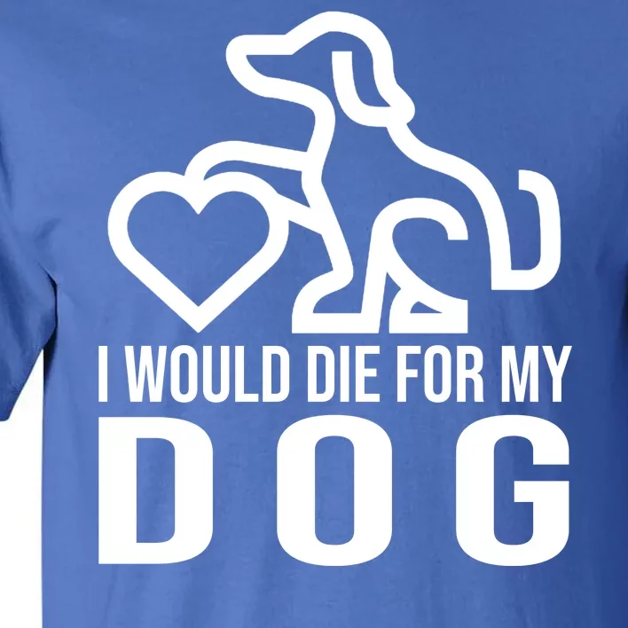 I Would Die For My Dog Tall T-Shirt