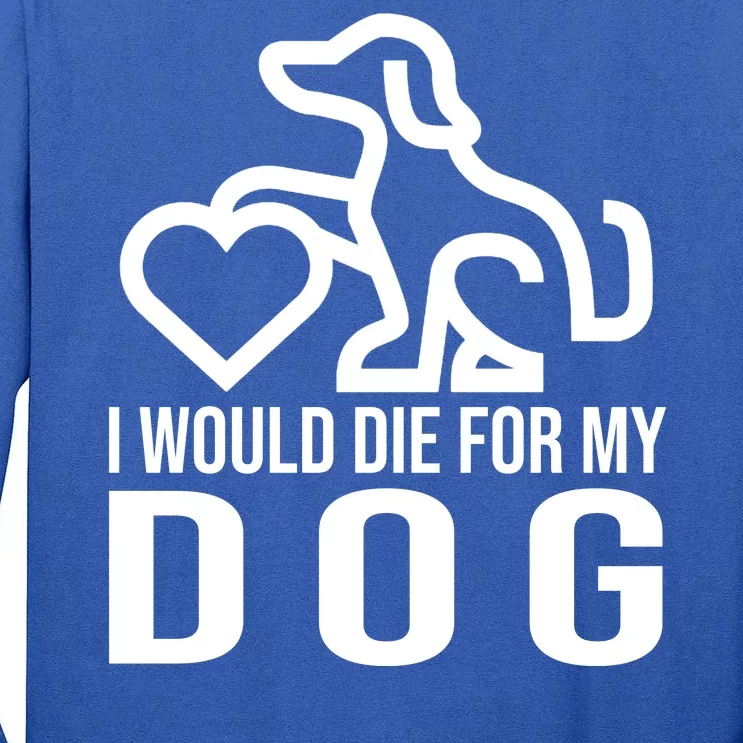 I Would Die For My Dog Tall Long Sleeve T-Shirt