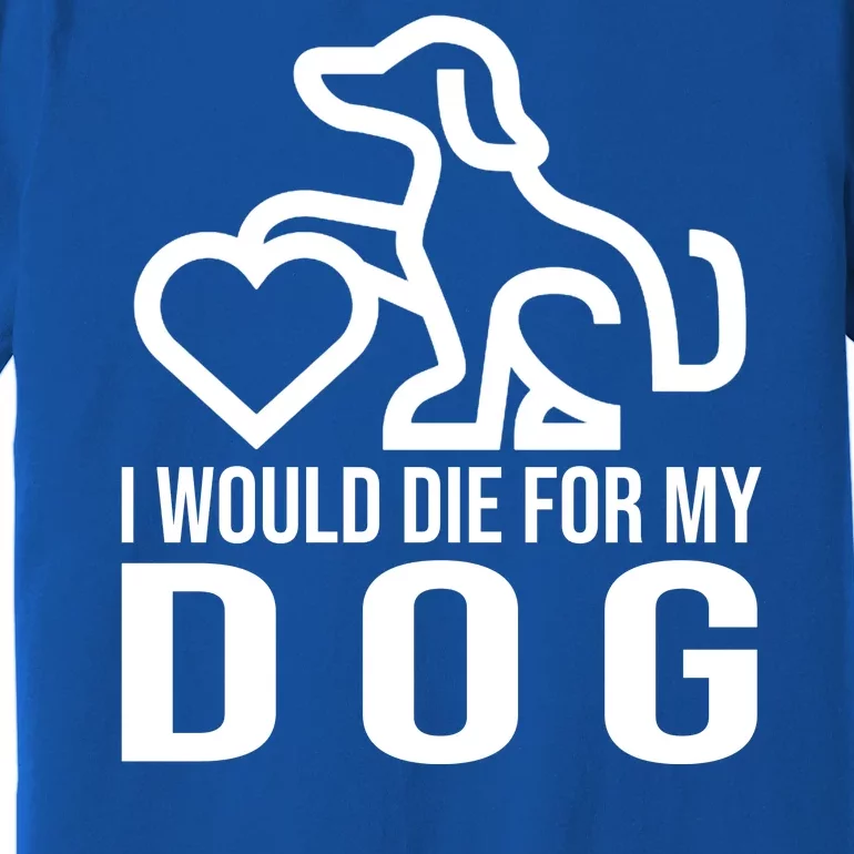 I Would Die For My Dog Premium T-Shirt