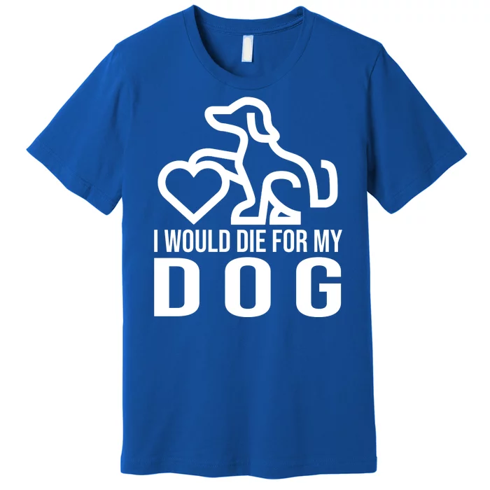 I Would Die For My Dog Premium T-Shirt