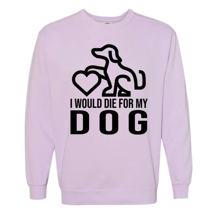 I Would Die For My Dog Garment-Dyed Sweatshirt