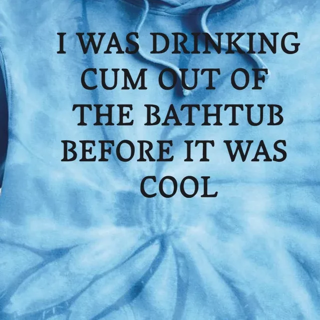 I Was Drinking Cum Out Of The Bathtub Before It Was Cool Tie Dye Hoodie