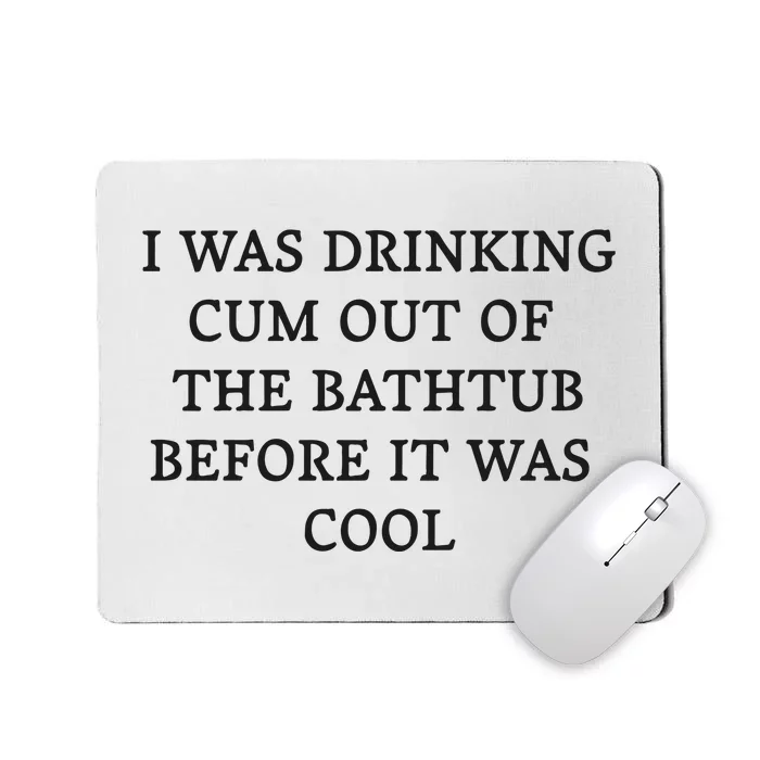 I Was Drinking Cum Out Of The Bathtub Before It Was Cool Mousepad