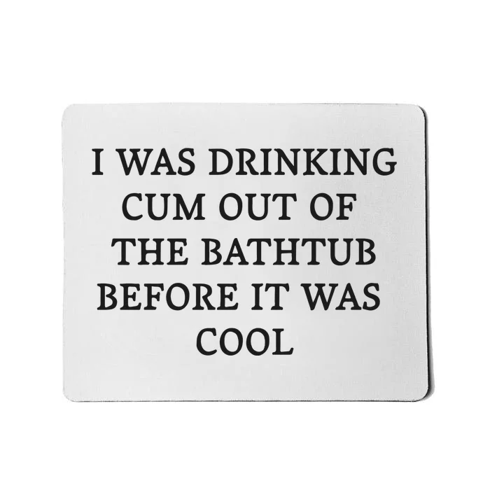 I Was Drinking Cum Out Of The Bathtub Before It Was Cool Mousepad