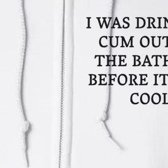 I Was Drinking Cum Out Of The Bathtub Before It Was Cool Full Zip Hoodie