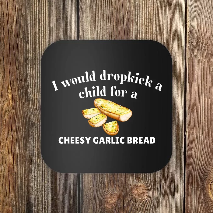 I Would Dropkick A Child For A Cheesy Garlic Bread Coaster