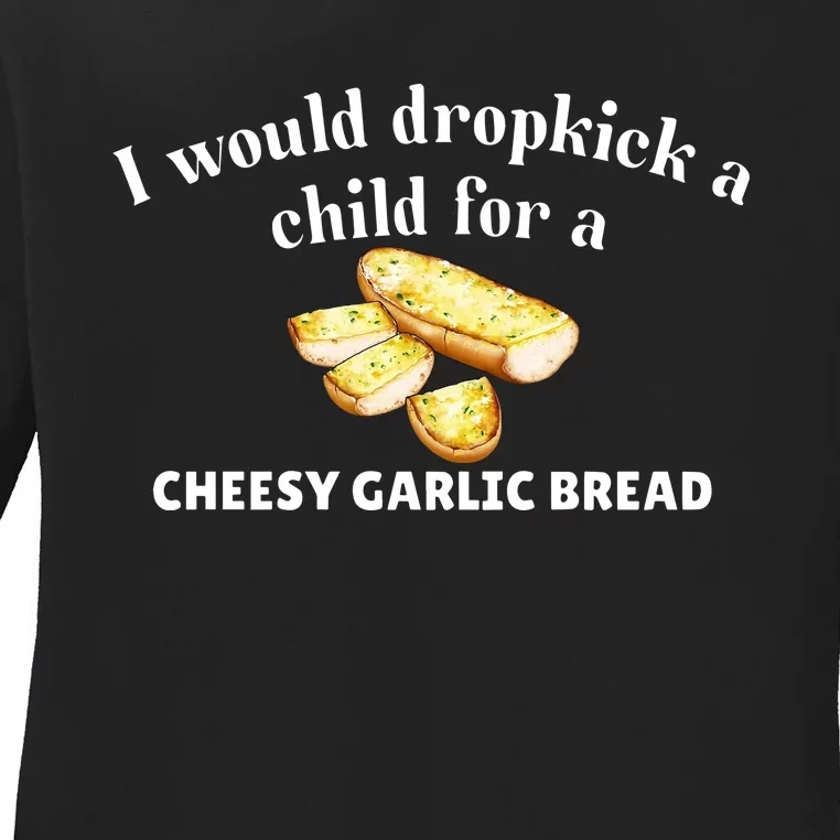 I Would Dropkick A Child For A Cheesy Garlic Bread Ladies Long Sleeve Shirt