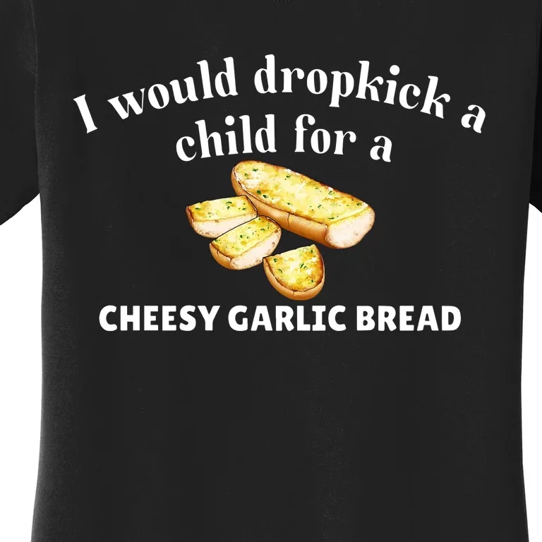 I Would Dropkick A Child For A Cheesy Garlic Bread Women's T-Shirt