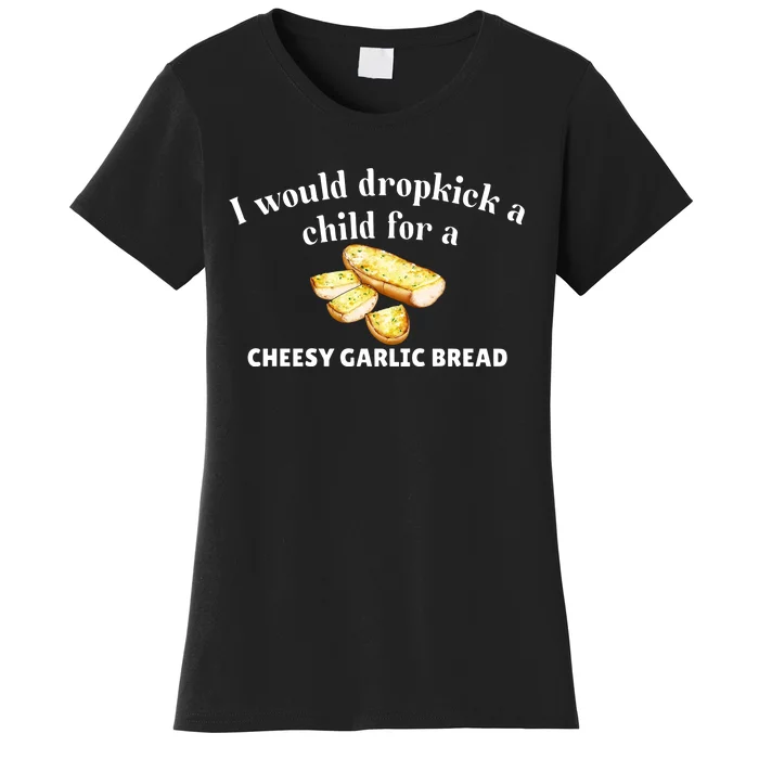 I Would Dropkick A Child For A Cheesy Garlic Bread Women's T-Shirt