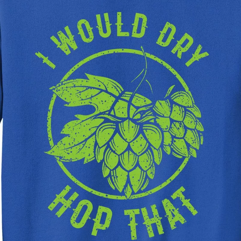 I Would Dry Hop That Craft Beer Brewing Ipa Hops Gift Sweatshirt