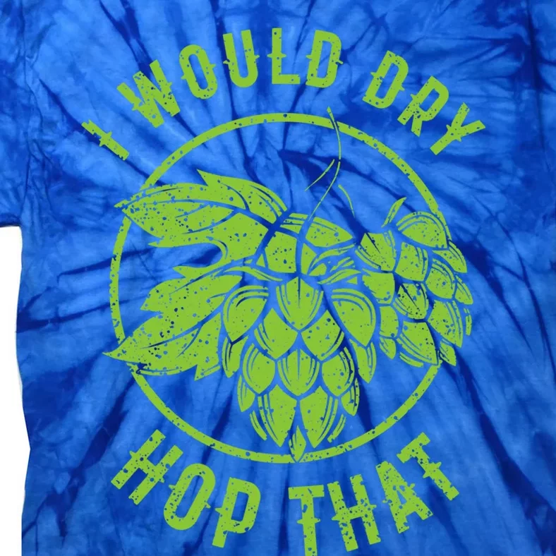 I Would Dry Hop That Craft Beer Brewing Ipa Hops Gift Tie-Dye T-Shirt