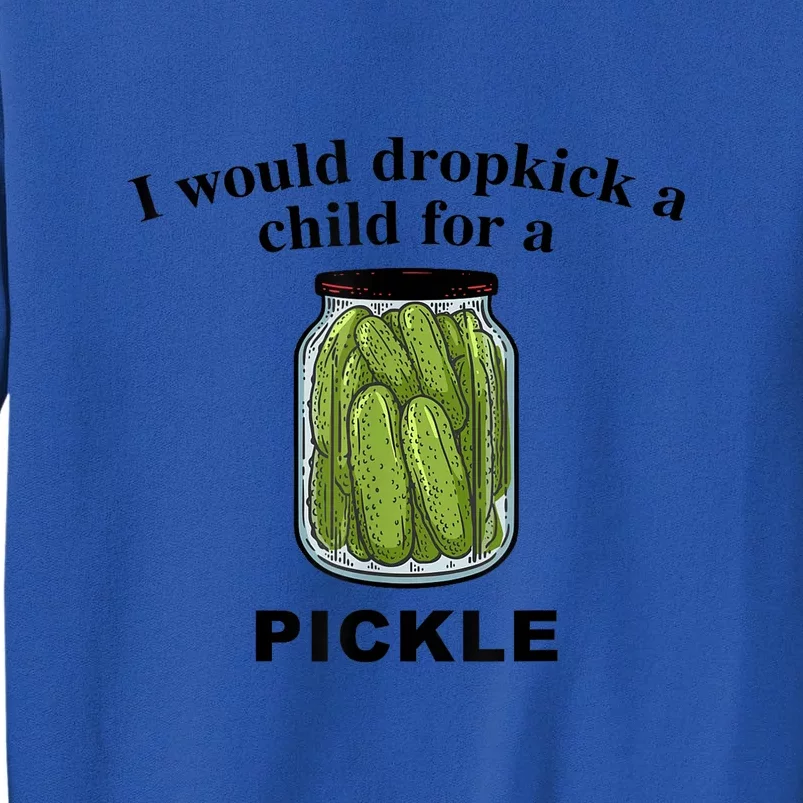 I Would Dropkick A Child For A Pickle Gift Tall Sweatshirt