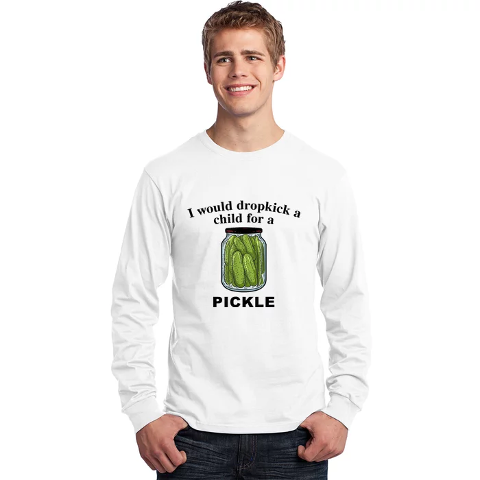 I Would Dropkick A Child For A Pickle Gift Long Sleeve Shirt