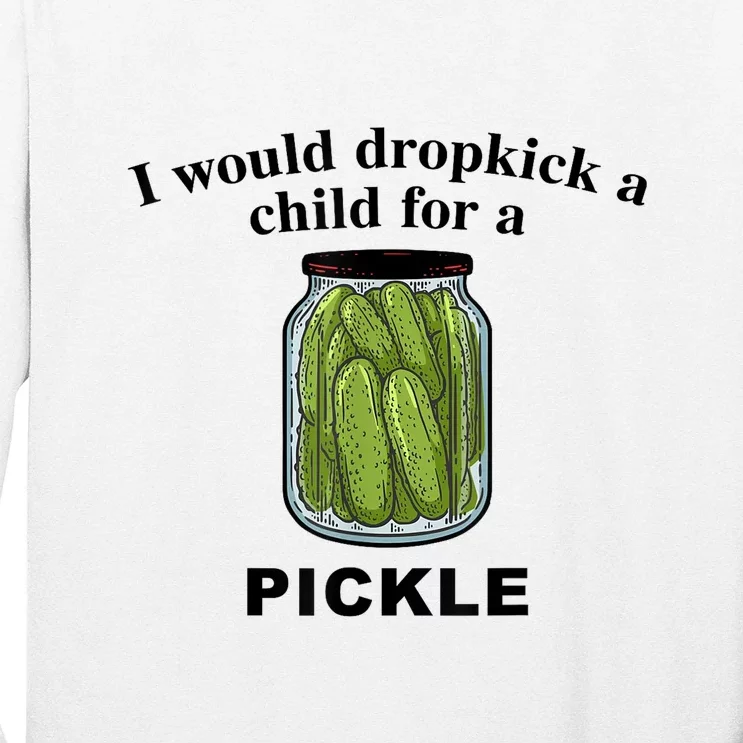 I Would Dropkick A Child For A Pickle Gift Long Sleeve Shirt