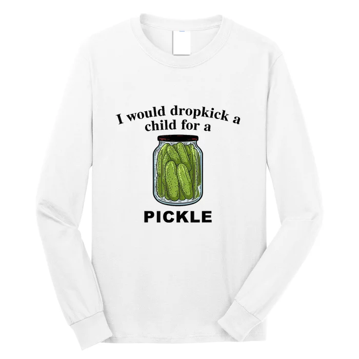 I Would Dropkick A Child For A Pickle Gift Long Sleeve Shirt