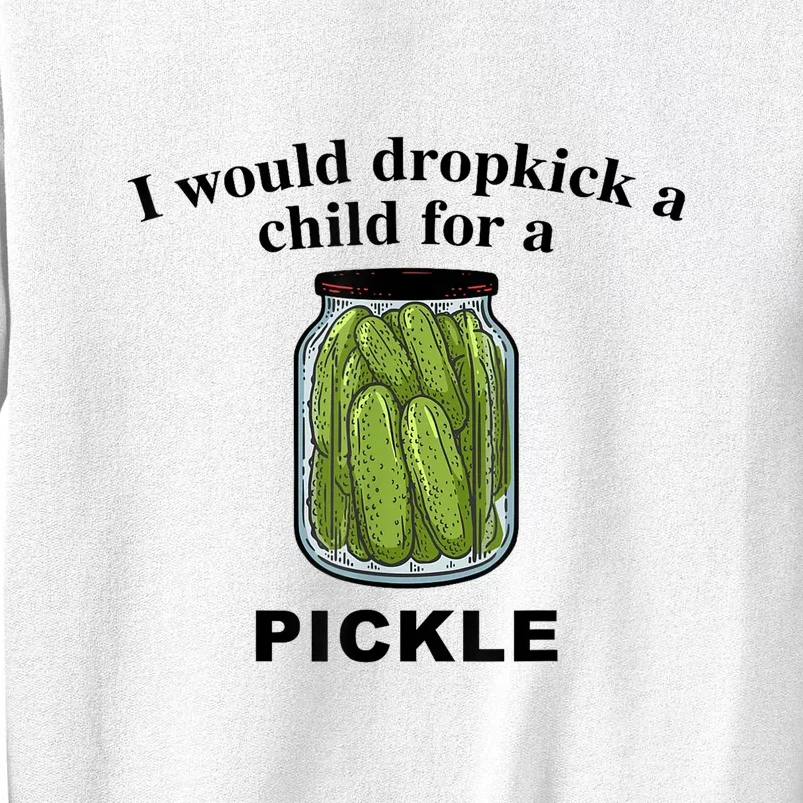 I Would Dropkick A Child For A Pickle Gift Sweatshirt