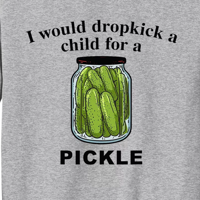 I Would Dropkick A Child For A Pickle Tall Sweatshirt