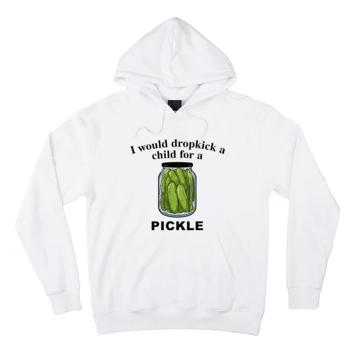 I Would Dropkick A Child For A Pickle Hoodie