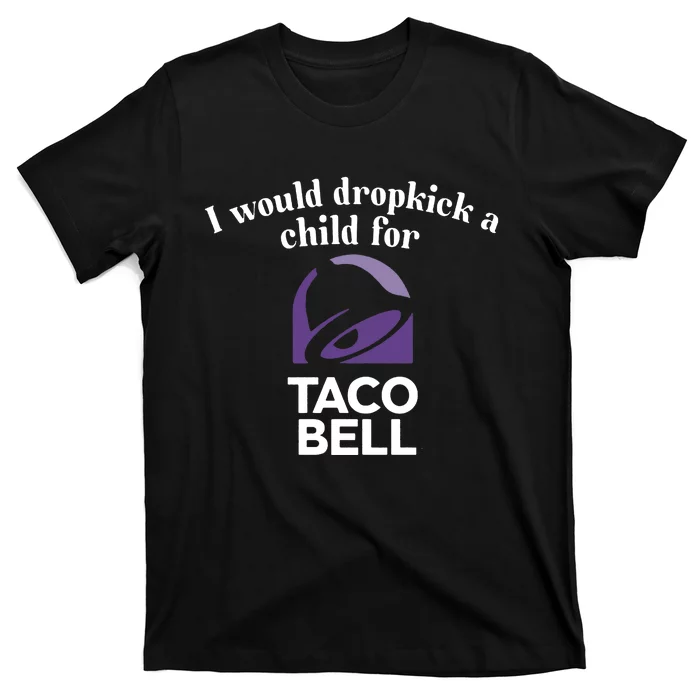 I Would Dropkick A Child For Tacobell T-Shirt