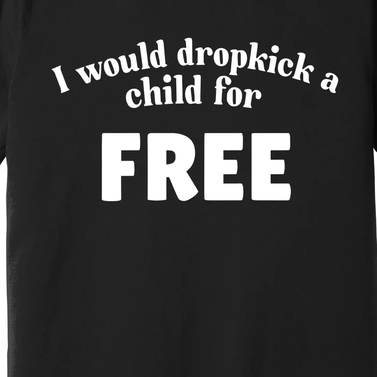 I Would Dropkick A Child For Free Premium T-Shirt