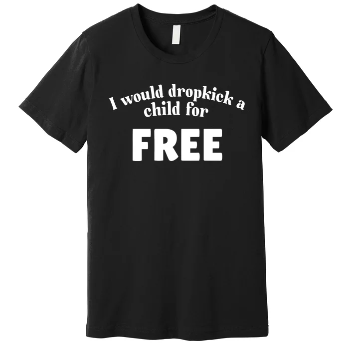 I Would Dropkick A Child For Free Premium T-Shirt