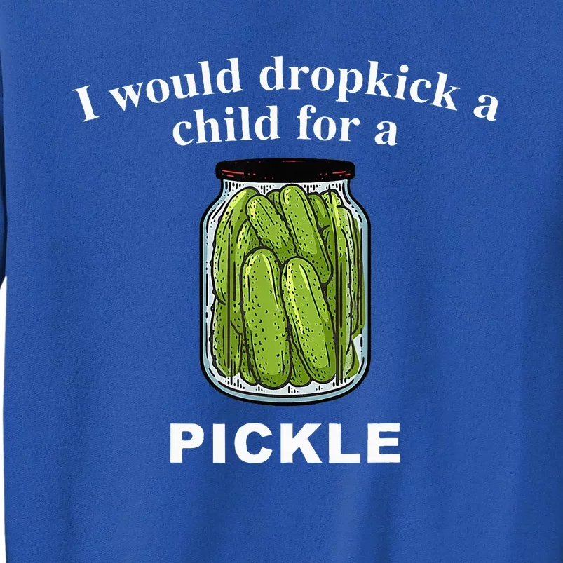 I Would Dropkick A Child For A Pickle Tall Sweatshirt