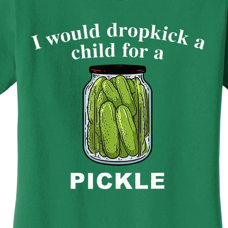 I Would Dropkick A Child For A Pickle Women's T-Shirt