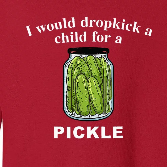 I Would Dropkick A Child For A Pickle Toddler Sweatshirt